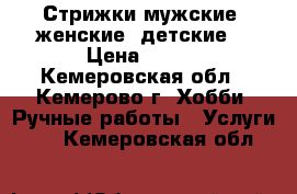 Стрижки мужские, женские, детские. › Цена ­ 300 - Кемеровская обл., Кемерово г. Хобби. Ручные работы » Услуги   . Кемеровская обл.